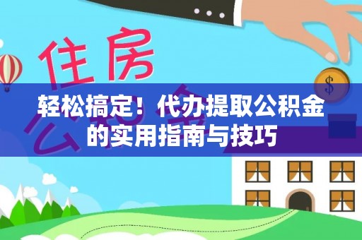 浑源轻松搞定！代办提取公积金的实用指南与技巧