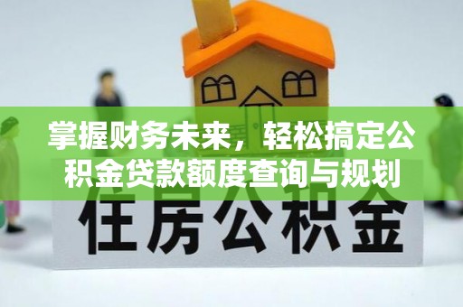 浑源掌握财务未来，轻松搞定公积金贷款额度查询与规划