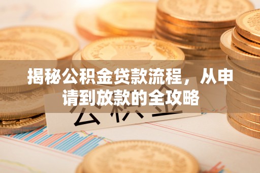 浑源揭秘公积金贷款流程，从申请到放款的全攻略