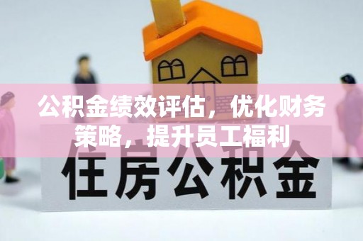 浑源公积金绩效评估，优化财务策略，提升员工福利
