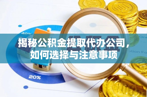 浑源揭秘公积金提取代办公司，如何选择与注意事项