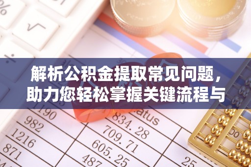 浑源解析公积金提取常见问题，助力您轻松掌握关键流程与技巧