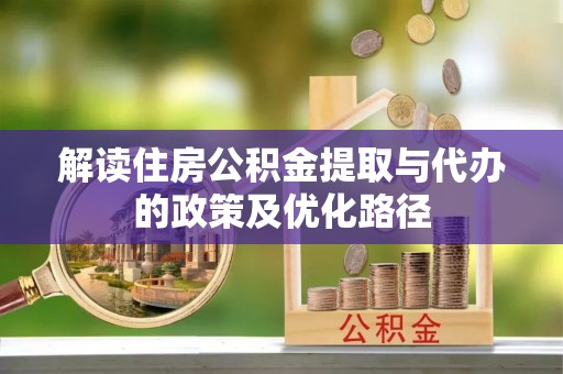 浑源解读住房公积金提取与代办的政策及优化路径