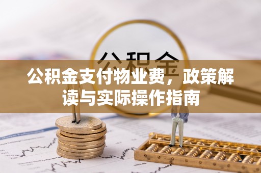 浑源公积金支付物业费，政策解读与实际操作指南
