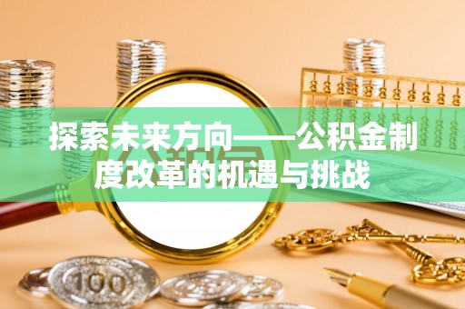 浑源探索未来方向——公积金制度改革的机遇与挑战
