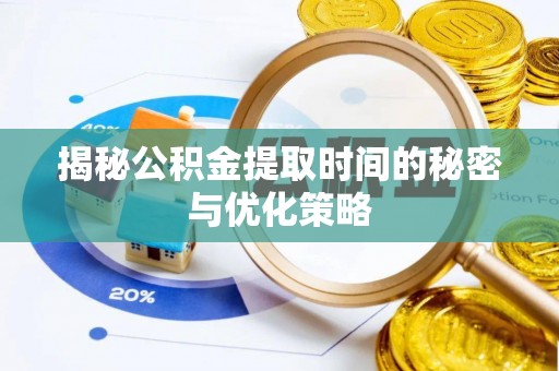 浑源揭秘公积金提取时间的秘密与优化策略