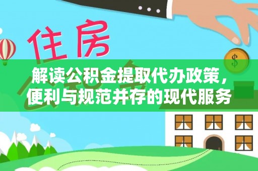 浑源解读公积金提取代办政策，便利与规范并存的现代服务