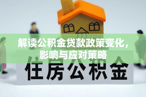 浑源解读公积金贷款政策变化，影响与应对策略