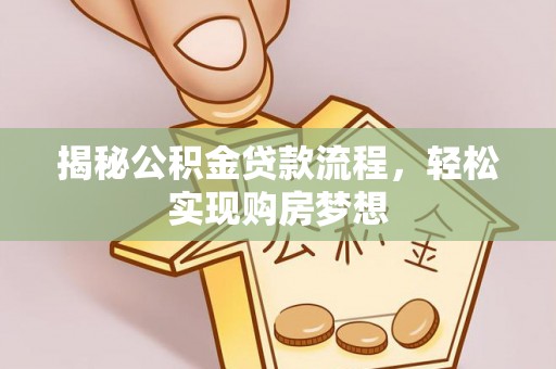 浑源揭秘公积金贷款流程，轻松实现购房梦想