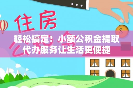 浑源轻松搞定！小额公积金提取代办服务让生活更便捷