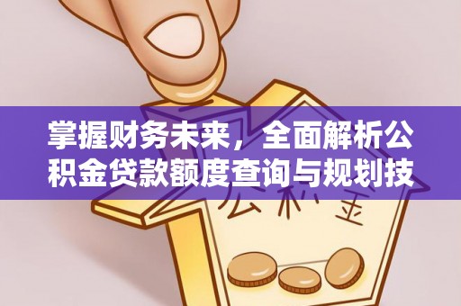 浑源掌握财务未来，全面解析公积金贷款额度查询与规划技巧