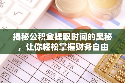 浑源揭秘公积金提取时间的奥秘，让你轻松掌握财务自由