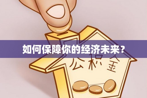 浑源如何保障你的经济未来？