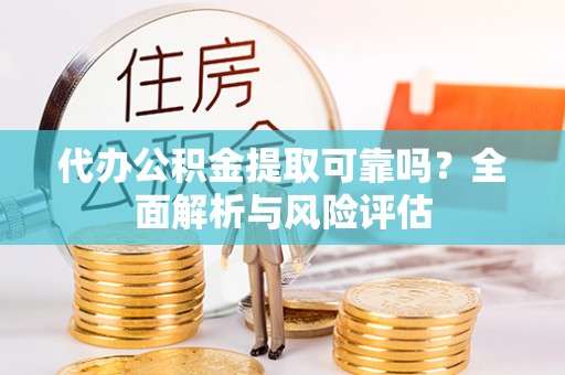 浑源代办公积金提取可靠吗？全面解析与风险评估
