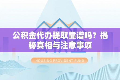 浑源公积金代办提取靠谱吗？揭秘真相与注意事项