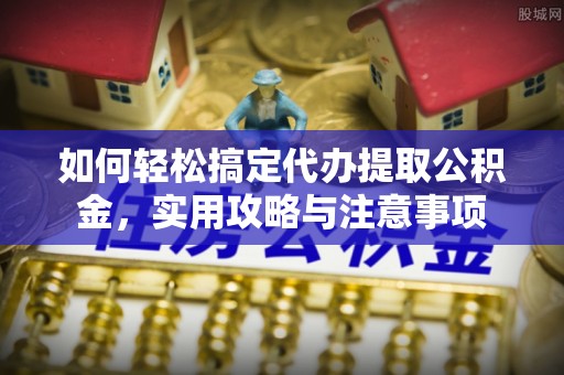 浑源如何轻松搞定代办提取公积金，实用攻略与注意事项