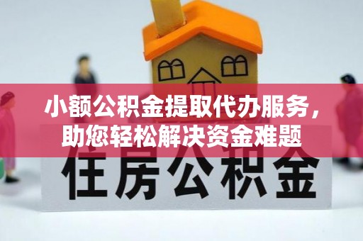 浑源小额公积金提取代办服务，助您轻松解决资金难题