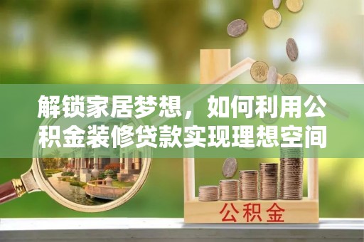 浑源解锁家居梦想，如何利用公积金装修贷款实现理想空间