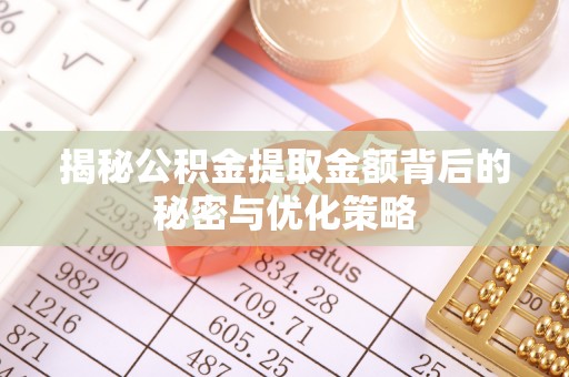 浑源揭秘公积金提取金额背后的秘密与优化策略