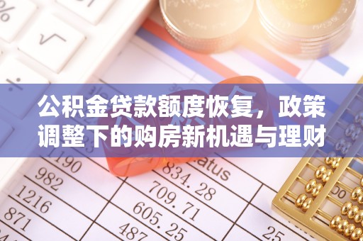 浑源公积金贷款额度恢复，政策调整下的购房新机遇与理财规划