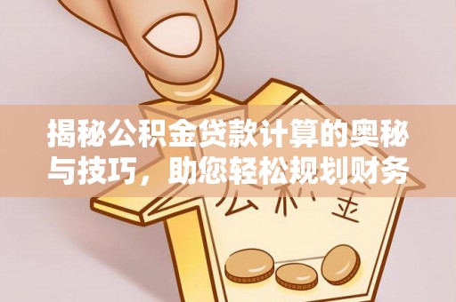 浑源揭秘公积金贷款计算的奥秘与技巧，助您轻松规划财务未来