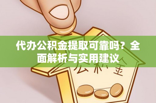 浑源代办公积金提取可靠吗？全面解析与实用建议