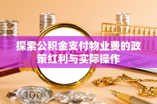 浑源探索公积金支付物业费的政策红利与实际操作