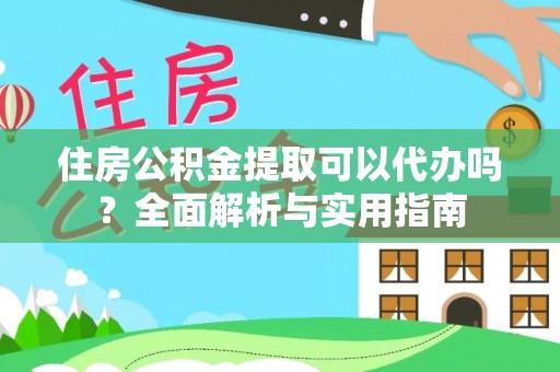 浑源住房公积金提取可以代办吗？全面解析与实用指南