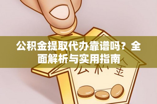 浑源公积金提取代办靠谱吗？全面解析与实用指南