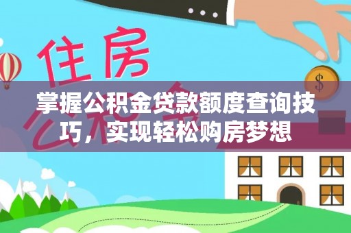 浑源掌握公积金贷款额度查询技巧，实现轻松购房梦想