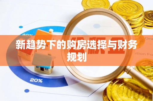 浑源新趋势下的购房选择与财务规划