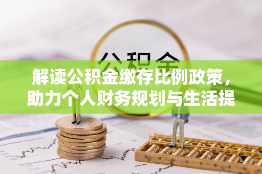 浑源解读公积金缴存比例政策，助力个人财务规划与生活提升