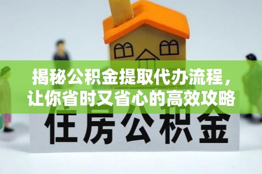 浑源揭秘公积金提取代办流程，让你省时又省心的高效攻略