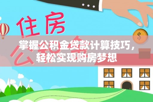 浑源掌握公积金贷款计算技巧，轻松实现购房梦想