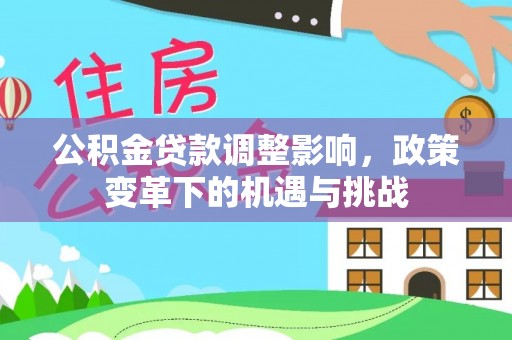 浑源公积金贷款调整影响，政策变革下的机遇与挑战