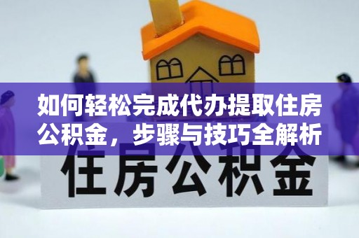 浑源如何轻松完成代办提取住房公积金，步骤与技巧全解析