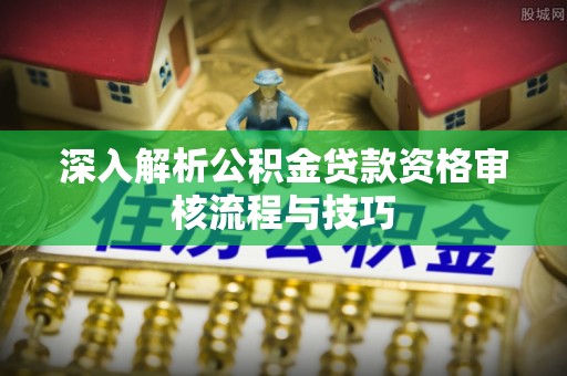 浑源深入解析公积金贷款资格审核流程与技巧