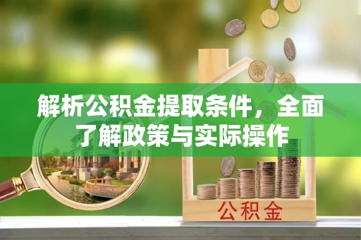 浑源解析公积金提取条件，全面了解政策与实际操作