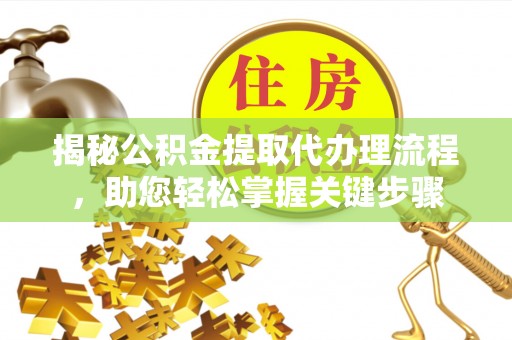 浑源揭秘公积金提取代办理流程，助您轻松掌握关键步骤