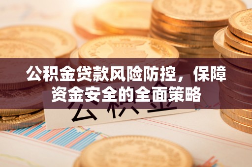 浑源公积金贷款风险防控，保障资金安全的全面策略