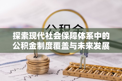 浑源探索现代社会保障体系中的公积金制度覆盖与未来发展
