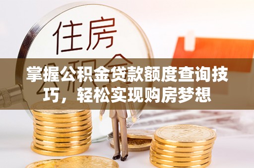 浑源掌握公积金贷款额度查询技巧，轻松实现购房梦想