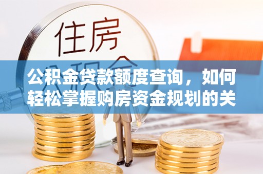 浑源公积金贷款额度查询，如何轻松掌握购房资金规划的关键