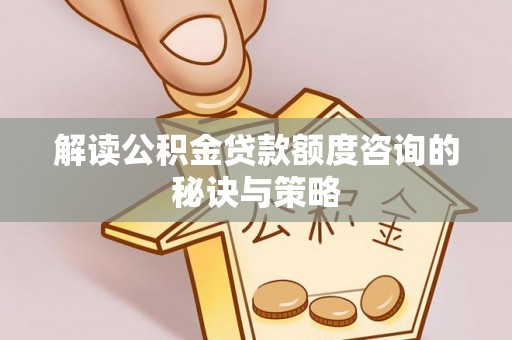 浑源解读公积金贷款额度咨询的秘诀与策略