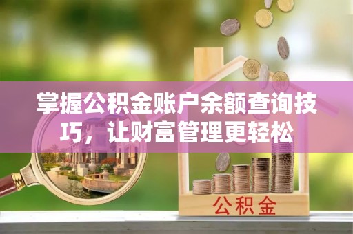 浑源掌握公积金账户余额查询技巧，让财富管理更轻松