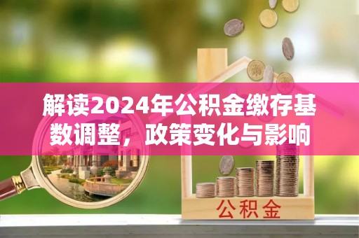 浑源解读2024年公积金缴存基数调整，政策变化与影响