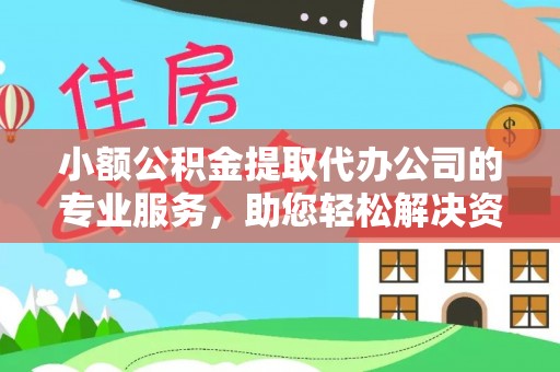 浑源小额公积金提取代办公司的专业服务，助您轻松解决资金难题