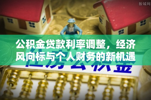 浑源公积金贷款利率调整，经济风向标与个人财务的新机遇