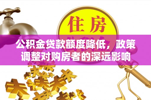 浑源公积金贷款额度降低，政策调整对购房者的深远影响