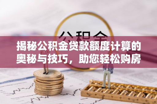 浑源揭秘公积金贷款额度计算的奥秘与技巧，助您轻松购房